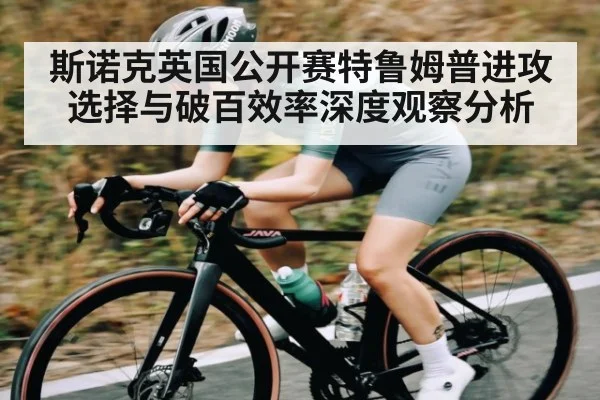 斯诺克英国公开赛特鲁姆普进攻选择与破百效率深度观察分析
