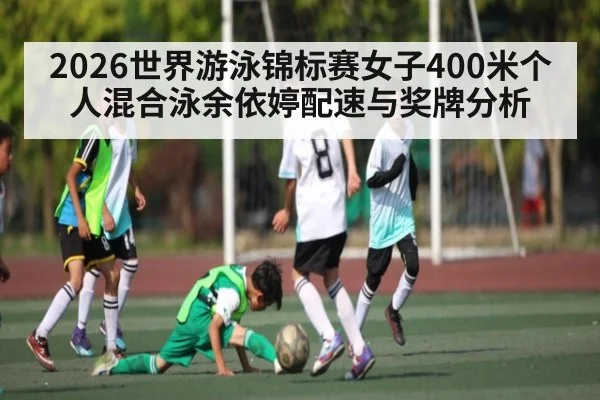 2026世界游泳锦标赛女子400米个人混合泳余依婷配速与奖牌分析